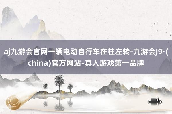 aj九游会官网一辆电动自行车在往左转-九游会J9·(china)官方网站-真人游戏第一品牌