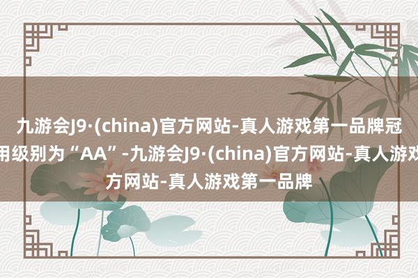 九游会J9·(china)官方网站-真人游戏第一品牌冠宇转债信用级别为“AA”-九游会J9·(china)官方网站-真人游戏第一品牌