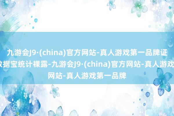 九游会J9·(china)官方网站-真人游戏第一品牌证券时报·数据宝统计裸露-九游会J9·(china)官方网站-真人游戏第一品牌