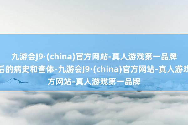 九游会J9·(china)官方网站-真人游戏第一品牌通过住院后的病史和查体-九游会J9·(china)官方网站-真人游戏第一品牌