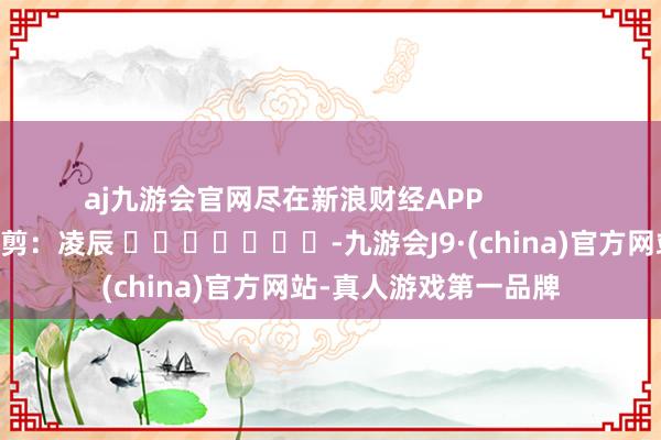 aj九游会官网尽在新浪财经APP            						背负裁剪：凌辰 							-九游会J9·(china)官方网站-真人游戏第一品牌