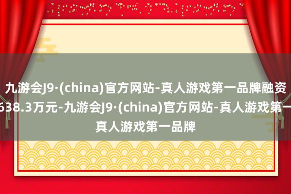 九游会J9·(china)官方网站-真人游戏第一品牌融资偿还638.3万元-九游会J9·(china)官方网站-真人游戏第一品牌