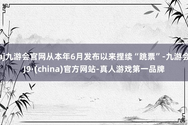 aj九游会官网从本年6月发布以来捏续“跳票”-九游会J9·(china)官方网站-真人游戏第一品牌