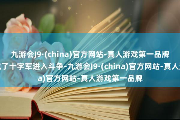 九游会J9·(china)官方网站-真人游戏第一品牌很多信徒构成了十字军进入斗争-九游会J9·(china)官方网站-真人游戏第一品牌